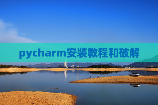 pycharm安装教程和破解 pycharm安装教程和破解
